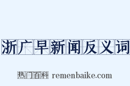 浙广早新闻反义词是什么意思的图片